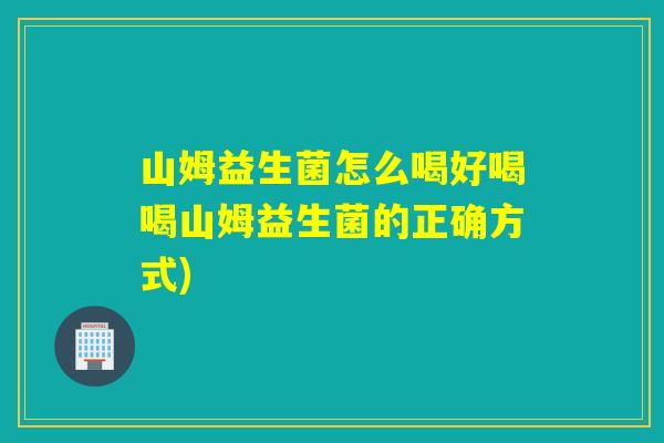 山姆益生菌怎么喝好喝喝山姆益生菌的正确方式)