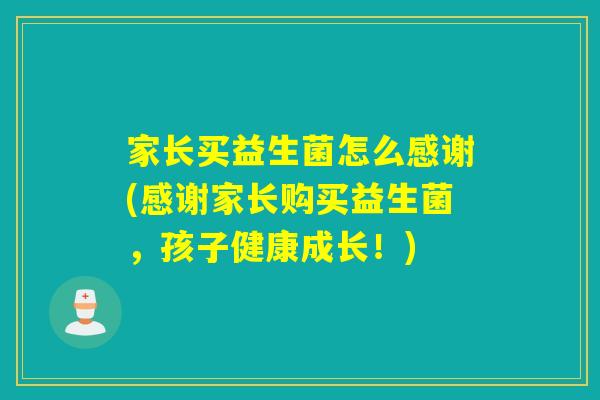 家长买益生菌怎么感谢(感谢家长购买益生菌，孩子健康成长！)