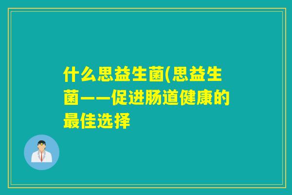 什么思益生菌(思益生菌——促进肠道健康的最佳选择