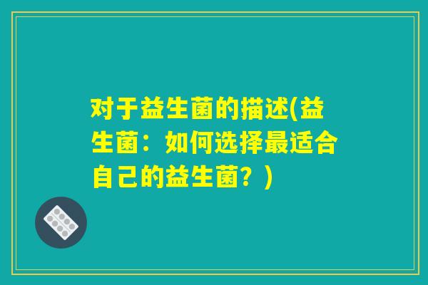 对于益生菌的描述(益生菌：如何选择最适合自己的益生菌？)