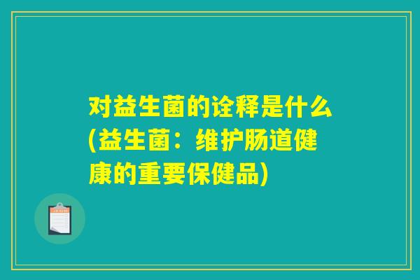 对益生菌的诠释是什么(益生菌：维护肠道健康的重要保健品)