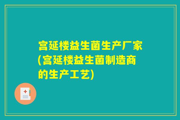 宫延楼益生菌生产厂家(宫延楼益生菌制造商的生产工艺)