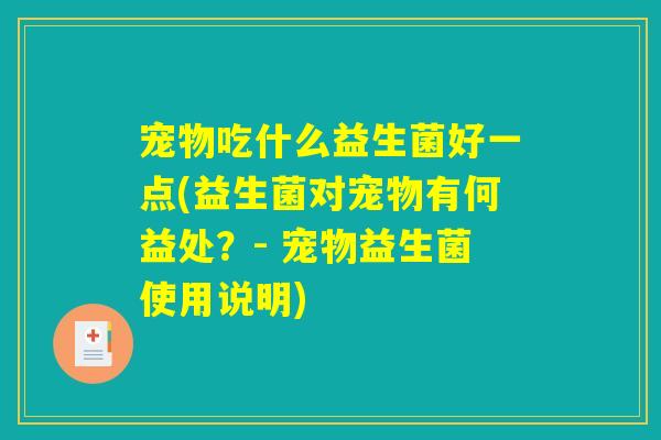 详细阅读:宠物吃什么益生菌好一点(益生菌对宠物有何益处?- 宠物益生菌使用说明) 宠物吃什么益生菌好一点(益生菌对宠物有何益处?- 宠物益生菌使用说明)