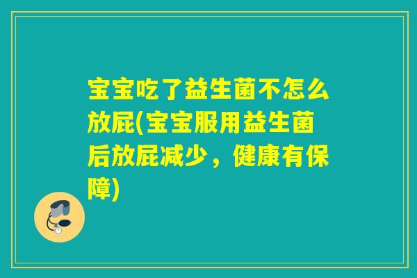 宝宝吃了益生菌不怎么放屁(宝宝服用益生菌后放屁减少，健康有保障)
