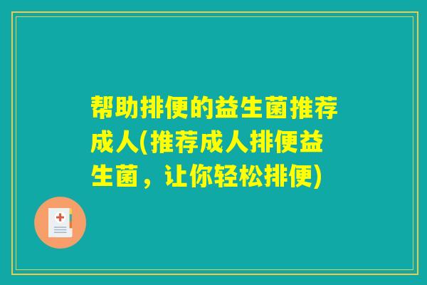 帮助排便的益生菌推荐成人(推荐成人排便益生菌，让你轻松排便)
