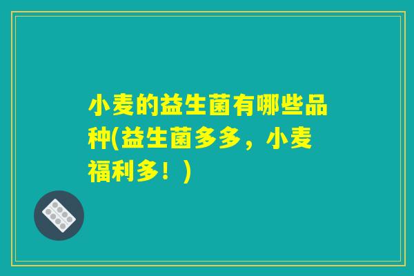 小麦的益生菌有哪些品种(益生菌多多，小麦福利多！)