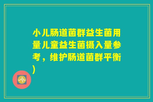 小儿肠道菌群益生菌用量儿童益生菌摄入量参考，维护肠道菌群平衡)