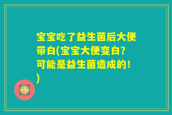 宝宝吃了益生菌后大便带白(宝宝大便变白？可能是益生菌造成的！)