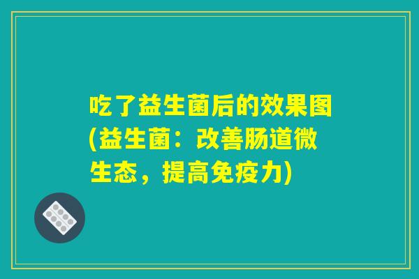 吃了益生菌后的效果图(益生菌：改善肠道微生态，提高免疫力)