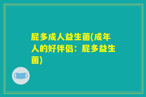 屁多成人益生菌(成年人的好伴侣：屁多益生菌)