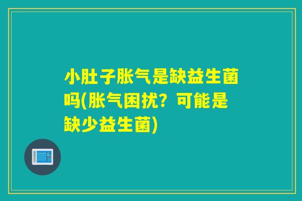 小肚子胀气是缺益生菌吗(胀气困扰？可能是缺少益生菌)