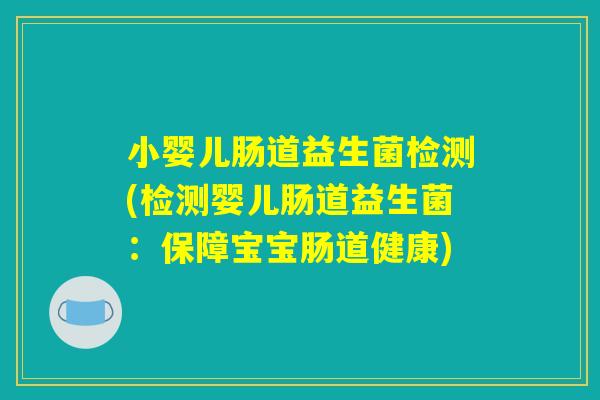 小婴儿肠道益生菌检测(检测婴儿肠道益生菌：保障宝宝肠道健康)