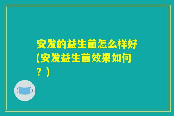 安发的益生菌怎么样好(安发益生菌效果如何？)