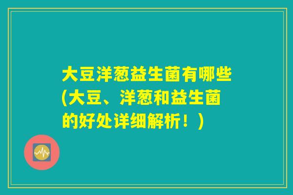 大豆洋葱益生菌有哪些(大豆、洋葱和益生菌的好处详细解析！)