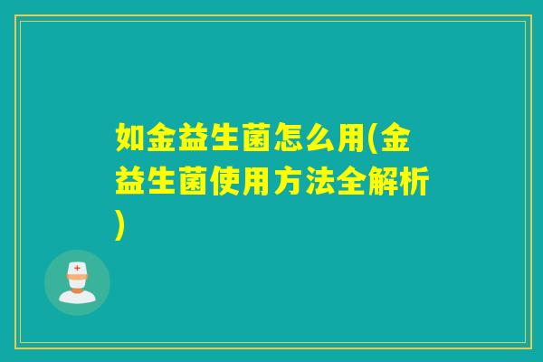 如金益生菌怎么用(金益生菌使用方法全解析)
