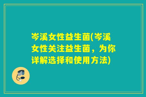 岑溪女性益生菌(岑溪女性关注益生菌，为你详解选择和使用方法)