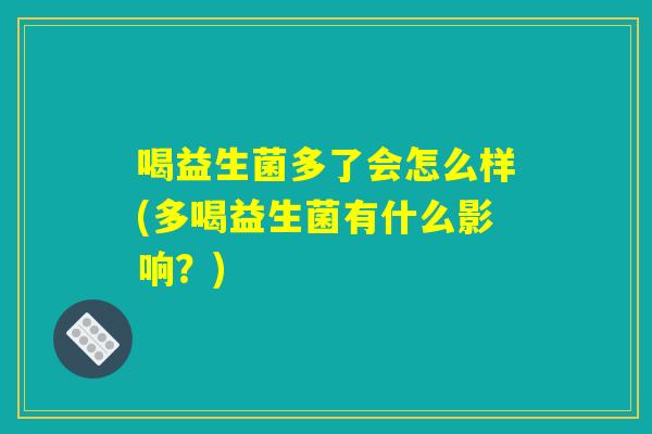 喝益生菌多了会怎么样(多喝益生菌有什么影响？)