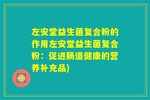 左安堂益生菌复合粉的作用左安堂益生菌复合粉：促进肠道健康的营养补充品)