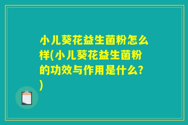 小儿葵花益生菌粉怎么样(小儿葵花益生菌粉的功效与作用是什么？)