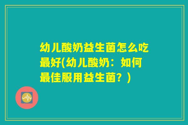 幼儿酸奶益生菌怎么吃最好(幼儿酸奶：如何最佳服用益生菌？)