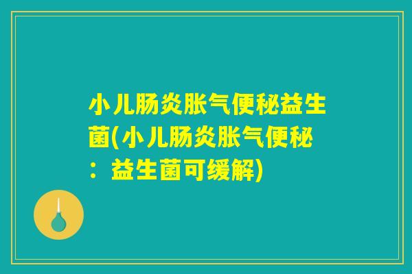 小儿肠炎胀气便秘益生菌(小儿肠炎胀气便秘：益生菌可缓解)