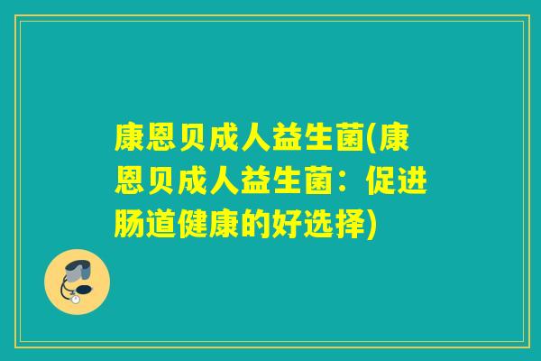 康恩贝成人益生菌(康恩贝成人益生菌：促进肠道健康的好选择)