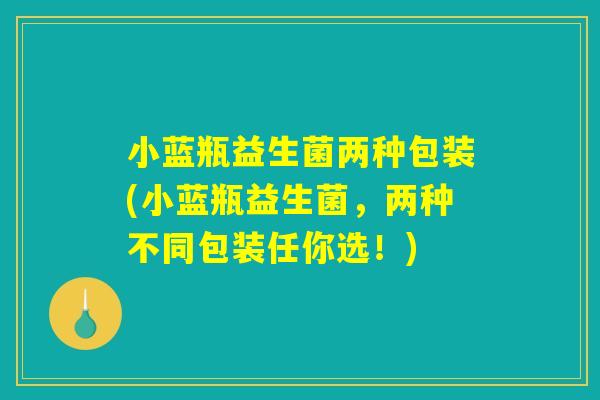 小蓝瓶益生菌两种包装(小蓝瓶益生菌，两种不同包装任你选！)