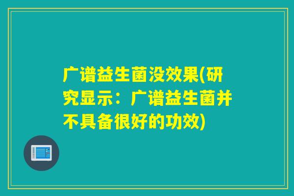 广谱益生菌没效果(研究显示：广谱益生菌并不具备很好的功效)