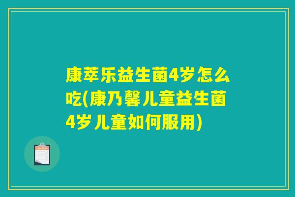 康萃乐益生菌4岁怎么吃(康乃馨儿童益生菌4岁儿童如何服用)