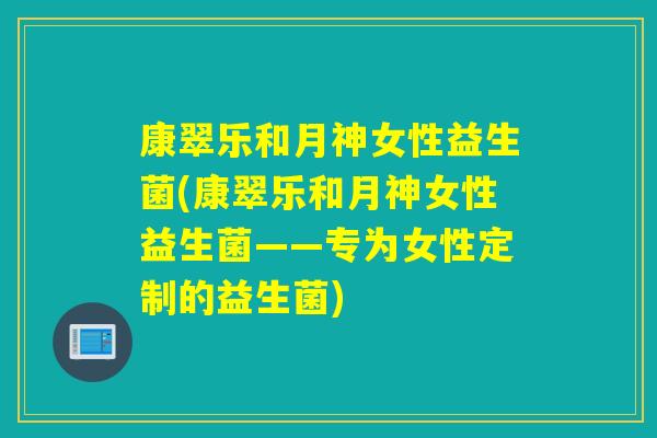 康翠乐和月神女性益生菌(康翠乐和月神女性益生菌——专为女性定制的益生菌)