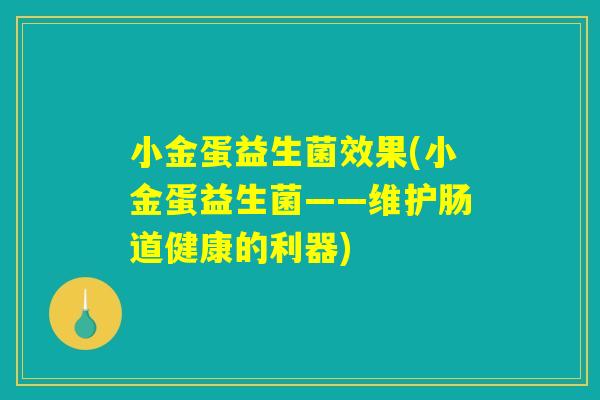 小金蛋益生菌效果(小金蛋益生菌——维护肠道健康的利器)