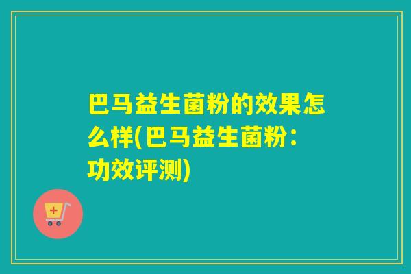 巴马益生菌粉的效果怎么样(巴马益生菌粉:功效评测) 巴马益生菌粉的效果怎么样(巴马益生菌粉:功效评测)