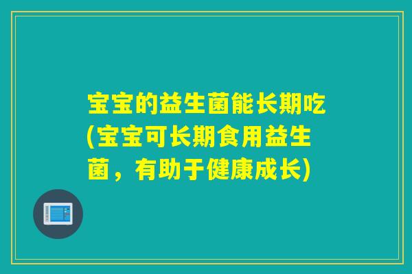 宝宝的益生菌能长期吃(宝宝可长期食用益生菌，有助于健康成长)