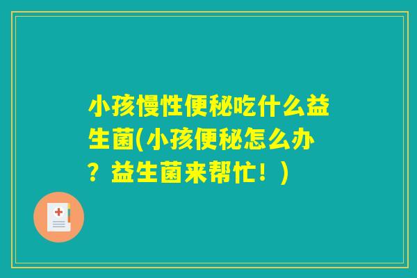 小孩慢性便秘吃什么益生菌(小孩便秘怎么办？益生菌来帮忙！)