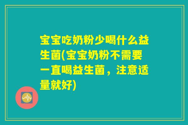 宝宝吃奶粉少喝什么益生菌(宝宝奶粉不需要一直喝益生菌，注意适量就好)
