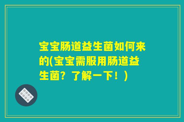 宝宝肠道益生菌如何来的(宝宝需服用肠道益生菌？了解一下！)