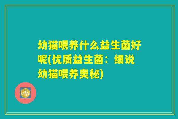 幼猫喂养什么益生菌好呢(优质益生菌：细说幼猫喂养奥秘)