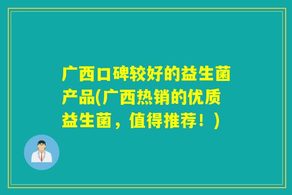 广西口碑较好的益生菌产品(广西热销的优质益生菌，值得推荐！)