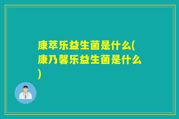 康萃乐益生菌是什么(康乃馨乐益生菌是什么)