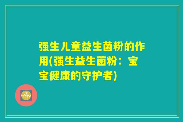 强生儿童益生菌粉的作用(强生益生菌粉：宝宝健康的守护者)