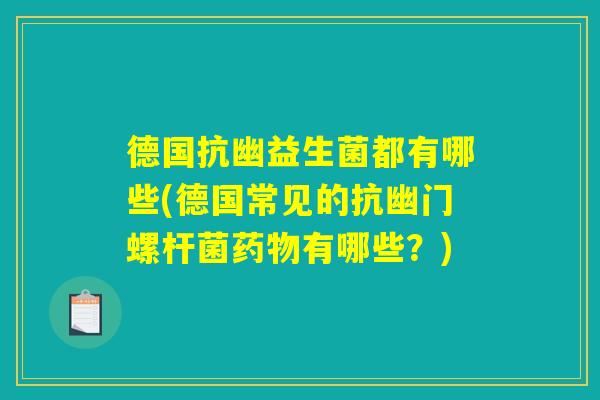 德国抗幽益生菌都有哪些(德国常见的抗幽门螺杆菌药物有哪些？)