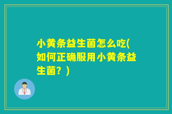 小黄条益生菌怎么吃(如何正确服用小黄条益生菌？)