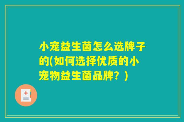 小宠益生菌怎么选牌子的(如何选择优质的小宠物益生菌品牌？)