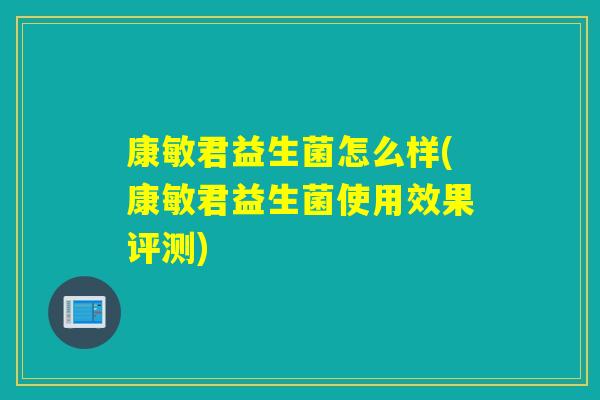 康敏君益生菌怎么样(康敏君益生菌使用效果评测)