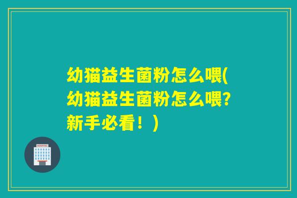 幼猫益生菌粉怎么喂(幼猫益生菌粉怎么喂？新手必看！)