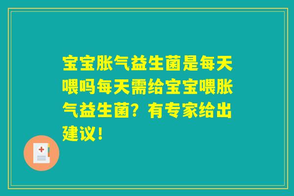 宝宝胀气益生菌是每天喂吗每天需给宝宝喂胀气益生菌？有专家给出建议！