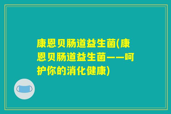 康恩贝肠道益生菌(康恩贝肠道益生菌——呵护你的消化健康)