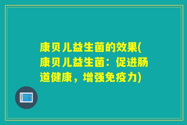 康贝儿益生菌的效果(康贝儿益生菌：促进肠道健康，增强免疫力)