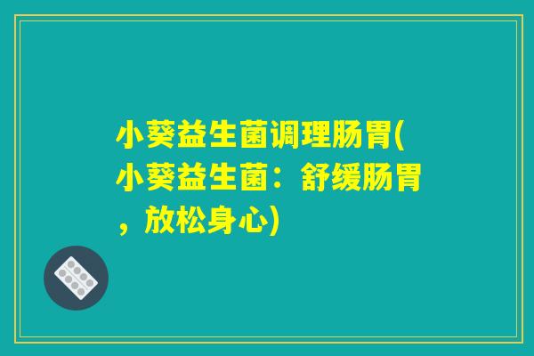 小葵益生菌调理肠胃(小葵益生菌：舒缓肠胃，放松身心)