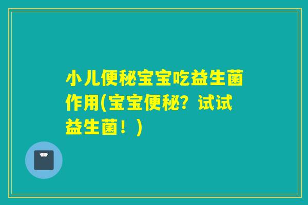 小儿便秘宝宝吃益生菌作用(宝宝便秘？试试益生菌！)